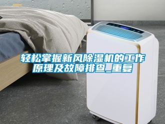 常見問題輕松掌握新風除濕機的工作原理及故障排查_重復