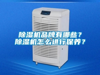 企業新聞除濕機品牌有哪些？除濕機怎么進行保養？