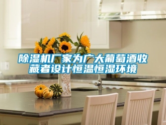 企業新聞除濕機廠家為廣大葡萄酒收藏者設計恒溫恒濕環境