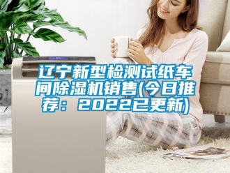 企業(yè)新聞遼寧新型檢測試紙車間除濕機銷售(今日推薦：2022已更新)
