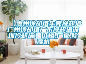 企業(yè)新聞【惠州冷卻塔東莞冷卻塔廣州冷卻塔廣東冷卻塔深圳冷卻塔】價(jià)格,廠家,除濕機(jī)
