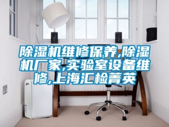 企業(yè)新聞除濕機維修保養(yǎng),除濕機廠家,實驗室設(shè)備維修,上海匯檢菁英