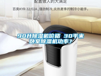 企業(yè)新聞90升除濕機(jī)價(jià)格 30平米臥室除濕機(jī)功率？