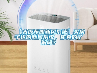 企業新聞【太原布朗新風系統】買房子送的新風系統，你真的了解嗎？