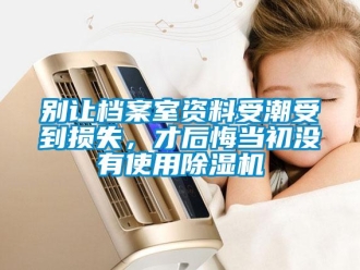 常見問題別讓檔案室資料受潮受到損失，才后悔當初沒有使用除濕機