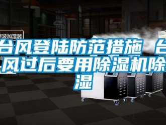 知識百科臺風(fēng)登陸防范措施 臺風(fēng)過后要用除濕機除濕