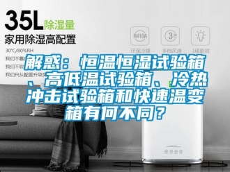 知識百科解惑：恒溫恒濕試驗箱、高低溫試驗箱、冷熱沖擊試驗箱和快速溫變箱有何不同？