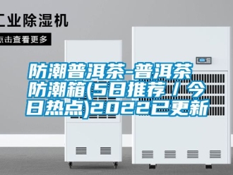 常見問題防潮普洱茶-普洱茶 防潮箱(5日推薦／今日熱點(diǎn))2022已更新