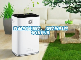 企業(yè)新聞食品冷藏溫度、濕度控制的常用方法