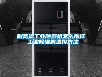常見問題耐高溫工業(yè)除濕機(jī)怎么選擇 工業(yè)除濕機(jī)選擇方法