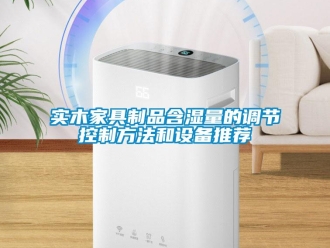 知識百科實木家具制品含濕量的調(diào)節(jié)控制方法和設(shè)備推薦