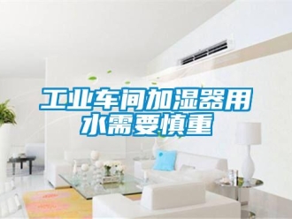 企業(yè)新聞工業(yè)車間加濕器用水需要慎重
