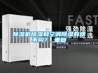 企業(yè)新聞除濕機除濕和空調(diào)除濕有啥不同？_重復