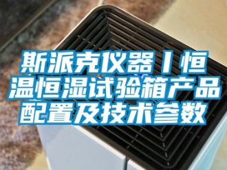 知識(shí)百科斯派克儀器丨恒溫恒濕試驗(yàn)箱產(chǎn)品配置及技術(shù)參數(shù)