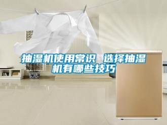 企業新聞抽濕機使用常識 選擇抽濕機有哪些技巧