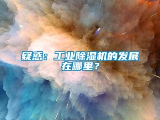 知識百科疑惑：工業除濕機的發展在哪里？