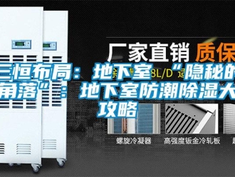 企業新聞三恒布局：地下室≠“隱秘的角落”：地下室防潮除濕大攻略