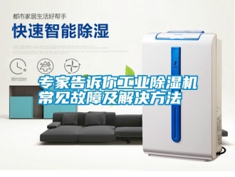 知識百科專家告訴你工業(yè)除濕機常見故障及解決方法