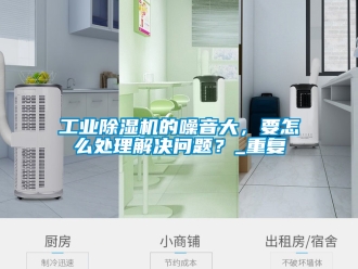 常見問題工業除濕機的噪音大，要怎么處理解決問題？_重復