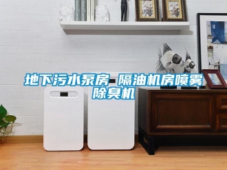 企業(yè)新聞地下污水泵房 隔油機(jī)房噴霧除臭機(jī)
