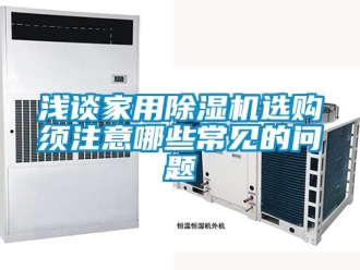 常見問題淺談家用除濕機選購須注意哪些常見的問題
