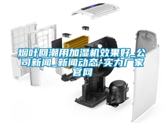 知識(shí)百科煙葉回潮用加濕機(jī)效果好_公司新聞_新聞動(dòng)態(tài)-實(shí)力廠家官網(wǎng)