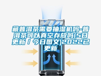 企業新聞藏普洱茶需要抽濕機嗎-普洱茶可以真空存放嗎(5日更新／今日圖文)2022已更新