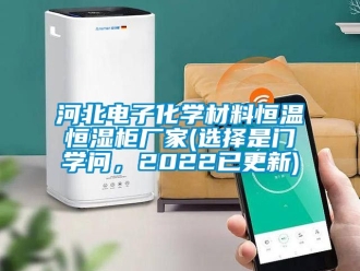 知識百科河北電子化學材料恒溫恒濕柜廠家(選擇是門學問，2022已更新)