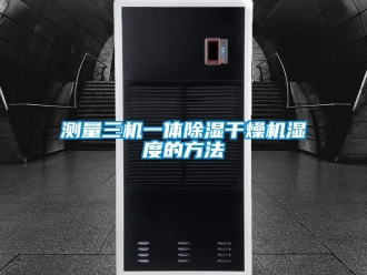 企業(yè)新聞測量三機一體除濕干燥機濕度的方法