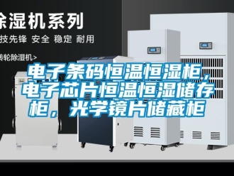 知識百科電子條碼恒溫恒濕柜，電子芯片恒溫恒濕儲存柜，光學鏡片儲藏柜