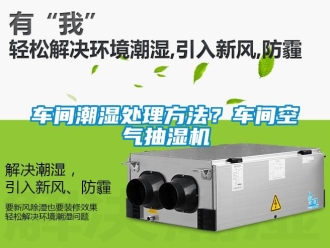 企業新聞車間潮濕處理方法？車間空氣抽濕機