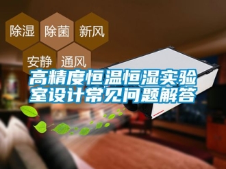 知識百科高精度恒溫恒濕實(shí)驗(yàn)室設(shè)計(jì)常見問題解答