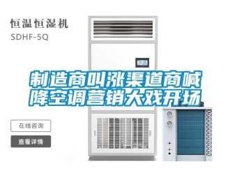 知識百科制造商叫漲渠道商喊降空調(diào)營銷大戲開場