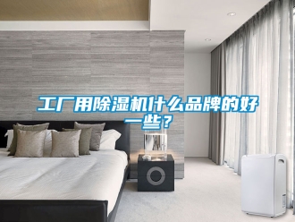 企業新聞工廠用除濕機什么品牌的好一些？