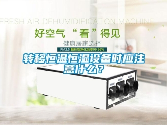 知識百科轉(zhuǎn)移恒溫恒濕設(shè)備時(shí)應(yīng)注意什么？