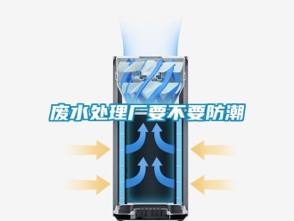 企業(yè)新聞廢水處理廠要不要防潮
