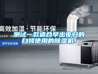 企業(yè)新聞測試一款適合早出夜歸的白領(lǐng)使用的除濕機！