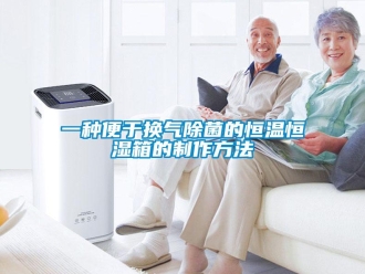 知識百科一種便于換氣除菌的恒溫恒濕箱的制作方法