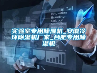 企業(yè)新聞實驗室專用除濕機(jī)_安徽冷環(huán)除濕機(jī)廠家_合肥專用除濕機(jī)