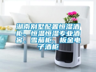 知識百科湖南別墅配置恒濕酒柜、恒溫恒濕專業酒窖、雪茄柜、板金電子酒柜