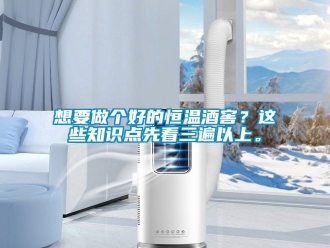 知識百科想要做個好的恒溫酒窖？這些知識點先看三遍以上。