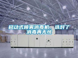 知識百科移動式噴霧消毒機(jī)，選對了消毒再無憂