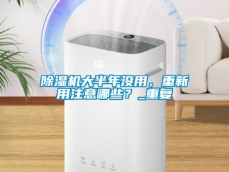 企業新聞除濕機大半年沒用，重新用注意哪些？_重復