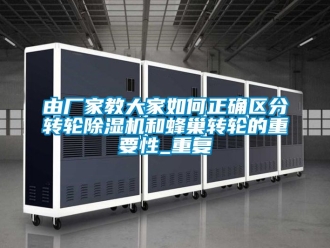 企業(yè)新聞?dòng)蓮S家教大家如何正確區(qū)分轉(zhuǎn)輪除濕機(jī)和蜂巢轉(zhuǎn)輪的重要性_重復(fù)